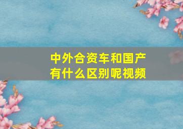 中外合资车和国产有什么区别呢视频