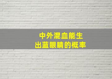 中外混血能生出蓝眼睛的概率