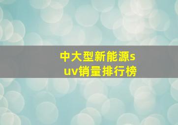 中大型新能源suv销量排行榜