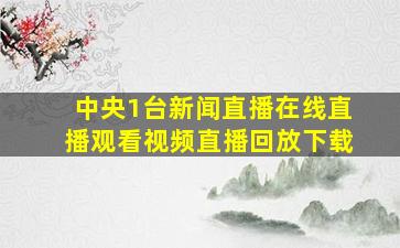 中央1台新闻直播在线直播观看视频直播回放下载