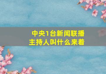 中央1台新闻联播主持人叫什么来着