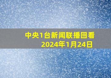 中央1台新闻联播回看2024年1月24日