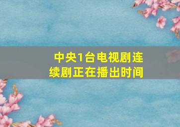 中央1台电视剧连续剧正在播出时间