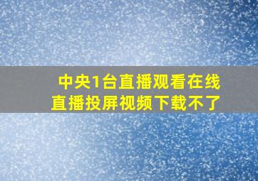 中央1台直播观看在线直播投屏视频下载不了