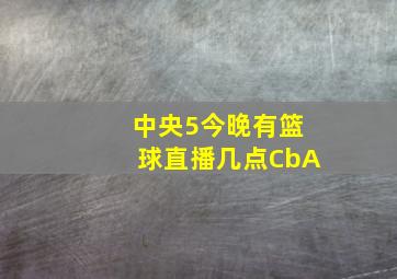 中央5今晚有篮球直播几点CbA