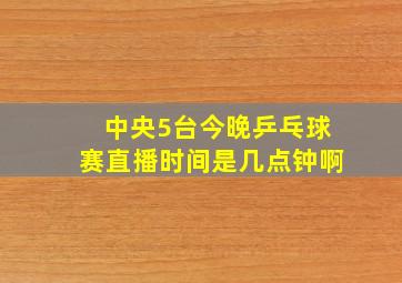 中央5台今晚乒乓球赛直播时间是几点钟啊