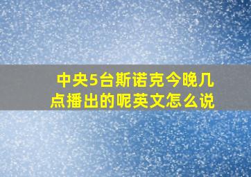 中央5台斯诺克今晚几点播出的呢英文怎么说