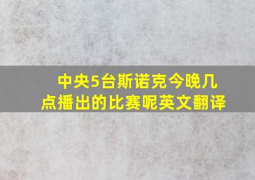 中央5台斯诺克今晚几点播出的比赛呢英文翻译