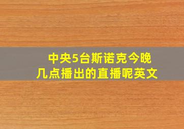 中央5台斯诺克今晚几点播出的直播呢英文