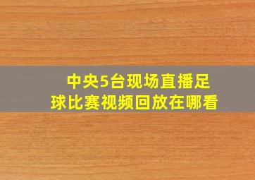 中央5台现场直播足球比赛视频回放在哪看