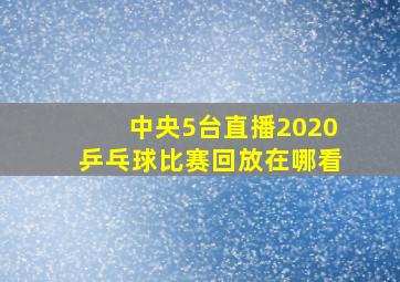 中央5台直播2020乒乓球比赛回放在哪看