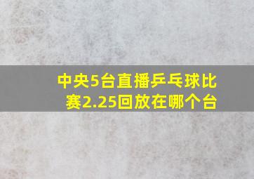 中央5台直播乒乓球比赛2.25回放在哪个台