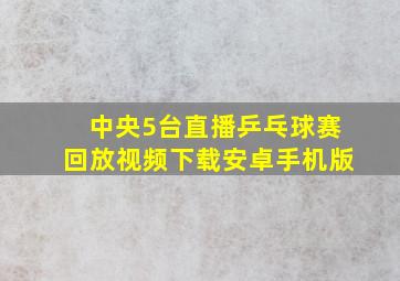 中央5台直播乒乓球赛回放视频下载安卓手机版