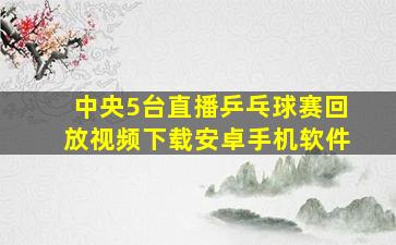 中央5台直播乒乓球赛回放视频下载安卓手机软件