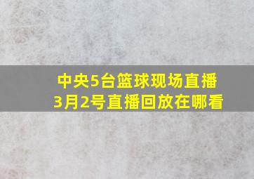 中央5台篮球现场直播3月2号直播回放在哪看