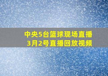 中央5台篮球现场直播3月2号直播回放视频