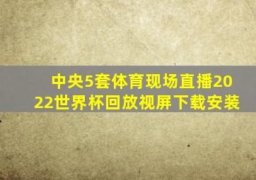 中央5套体育现场直播2022世界杯回放视屏下载安装