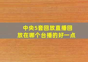 中央5套回放直播回放在哪个台播的好一点