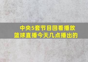 中央5套节目回看播放篮球直播今天几点播出的