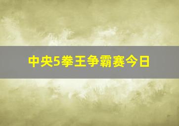 中央5拳王争霸赛今日