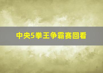 中央5拳王争霸赛回看