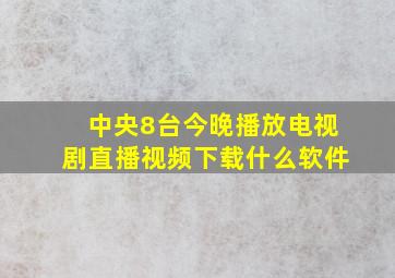 中央8台今晚播放电视剧直播视频下载什么软件