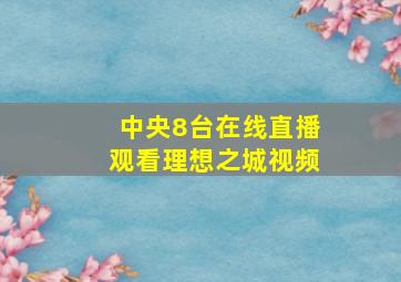 中央8台在线直播观看理想之城视频