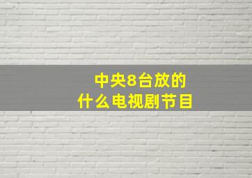 中央8台放的什么电视剧节目