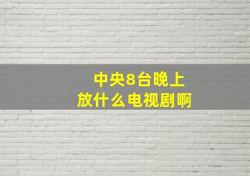 中央8台晚上放什么电视剧啊