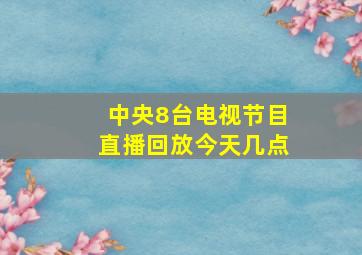 中央8台电视节目直播回放今天几点