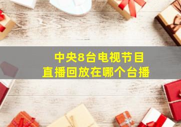 中央8台电视节目直播回放在哪个台播