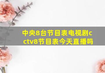 中央8台节目表电视剧cctv8节目表今天直播吗