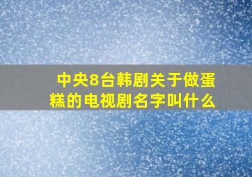 中央8台韩剧关于做蛋糕的电视剧名字叫什么