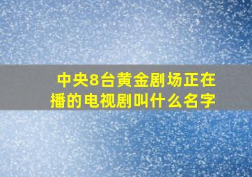 中央8台黄金剧场正在播的电视剧叫什么名字