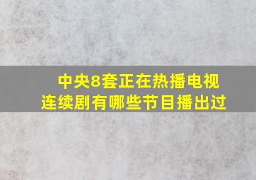 中央8套正在热播电视连续剧有哪些节目播出过