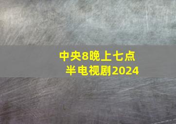 中央8晚上七点半电视剧2024