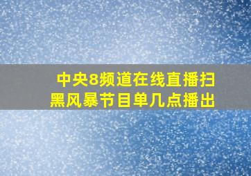 中央8频道在线直播扫黑风暴节目单几点播出