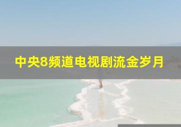 中央8频道电视剧流金岁月