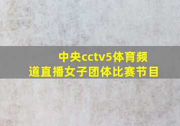 中央cctv5体育频道直播女子团体比赛节目