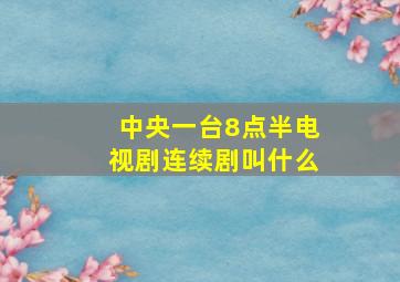 中央一台8点半电视剧连续剧叫什么