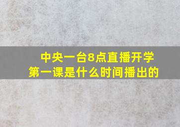 中央一台8点直播开学第一课是什么时间播出的