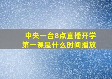 中央一台8点直播开学第一课是什么时间播放