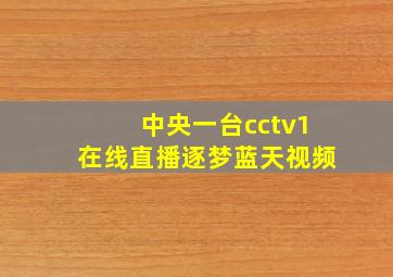 中央一台cctv1在线直播逐梦蓝天视频