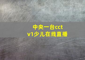 中央一台cctv1少儿在线直播