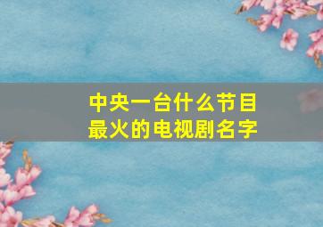 中央一台什么节目最火的电视剧名字