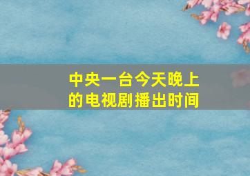 中央一台今天晚上的电视剧播出时间