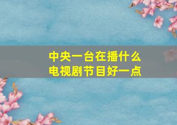 中央一台在播什么电视剧节目好一点