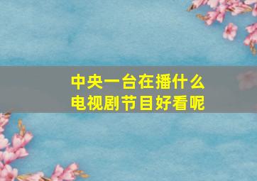 中央一台在播什么电视剧节目好看呢