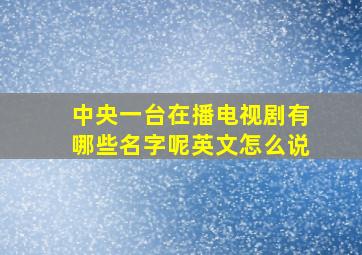 中央一台在播电视剧有哪些名字呢英文怎么说