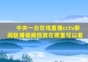 中央一台在线直播cctv新闻联播视频回放在哪里可以看